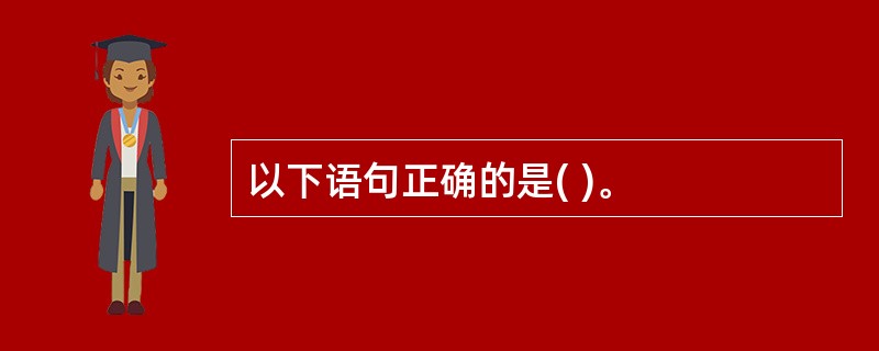 以下语句正确的是( )。