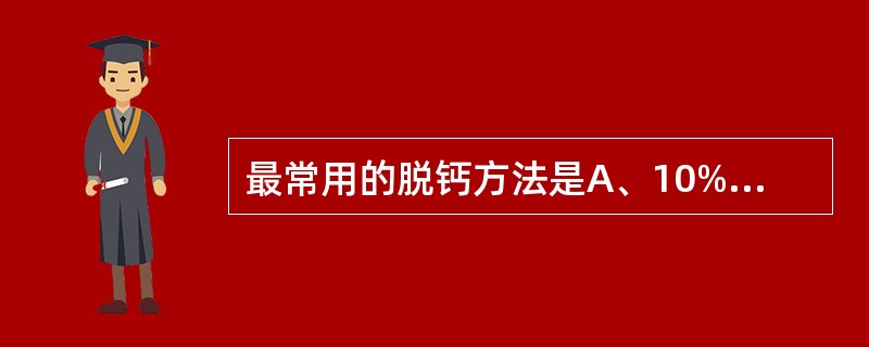 最常用的脱钙方法是A、10%硫酸液B、10%硝酸溶液C、电解脱钙法D、50%醋酸