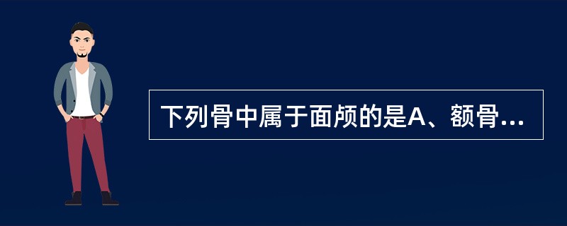 下列骨中属于面颅的是A、额骨B、顶骨C、颞骨D、颚骨E、筛骨