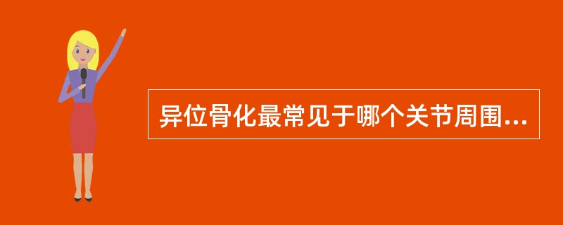 异位骨化最常见于哪个关节周围 ( )A、肩关节B、肘关节C、髋关节D、膝关节E、