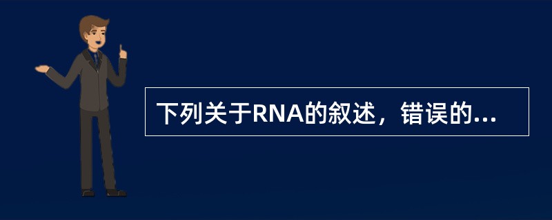 下列关于RNA的叙述，错误的是A、有rRNA、tRNA、mRNA三种类型B、mR