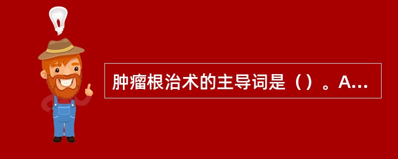 肿瘤根治术的主导词是（）。A、肿瘤B、病损C、部位D、手术E、切除术