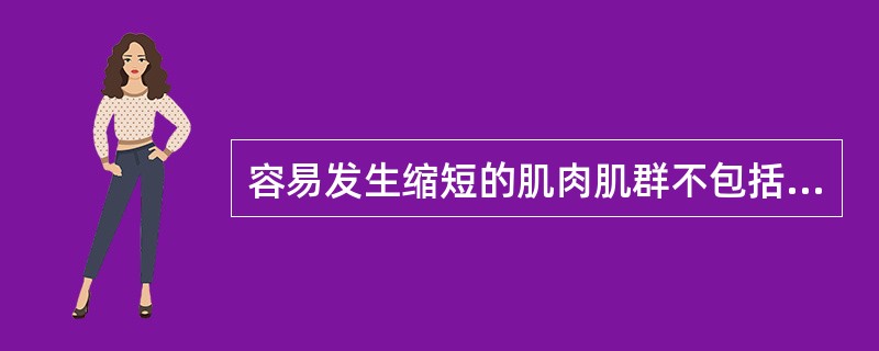 容易发生缩短的肌肉肌群不包括 ( )A、比目鱼肌B、髋屈肌和内收肌C、肩关节内旋