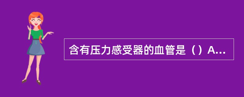 含有压力感受器的血管是（）A、颈总动脉B、上腔静脉C、下腔静脉D、肺动脉E、冠