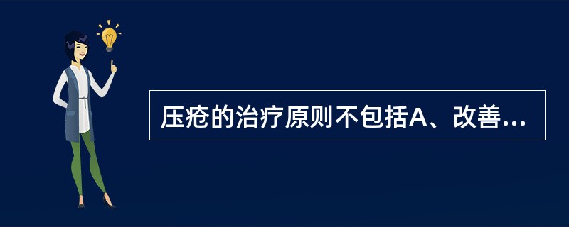 压疮的治疗原则不包括A、改善全身营养状态B、三度、四度压疮必须行手术治疗C、局部