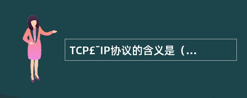 TCP£¯IP协议的含义是（）A、局域网传输协议B、拨号入网传输协议C、传输控