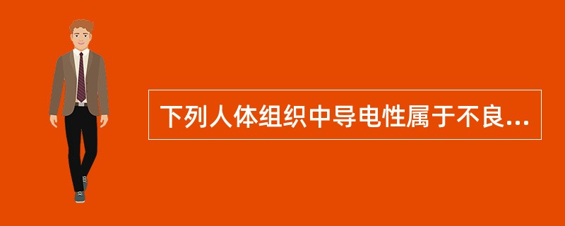 下列人体组织中导电性属于不良导体的是A、神经B、肌肉C、脂肪D、血液E、指甲 -