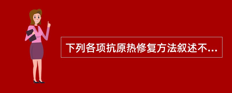 下列各项抗原热修复方法叙述不正确的是A、热处理后应保持自然冷却B、热处理液应保持