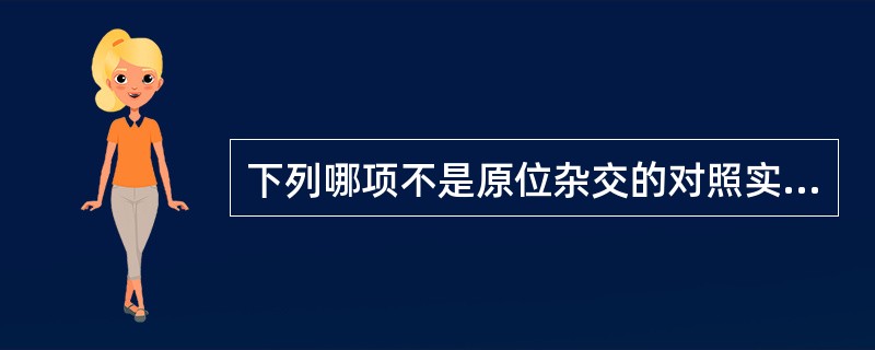 下列哪项不是原位杂交的对照实验A、免疫组化B、斑点杂交C、Southern杂交D