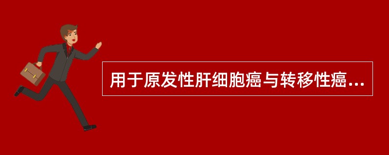 用于原发性肝细胞癌与转移性癌的鉴别A、雌激素受体与孕激素受体(ER，PR)B、广