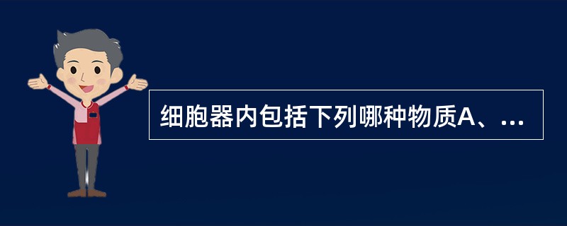 细胞器内包括下列哪种物质A、细胞核B、细胞膜C、细胞质D、胞浆E、线粒体