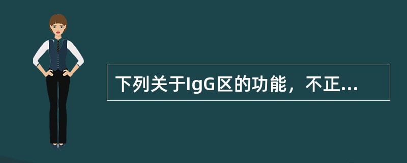 下列关于IgG区的功能，不正确的是( )。A、能与IgG Fc受体结合B、能激活