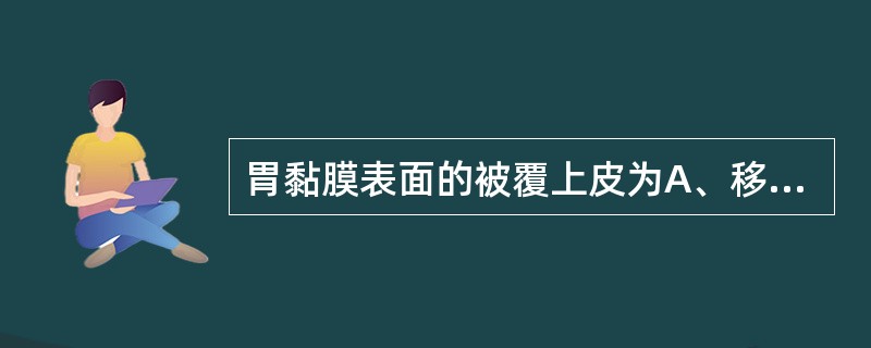 胃黏膜表面的被覆上皮为A、移行上皮B、复层扁平上皮C、单层柱状上皮D、假复层纤毛