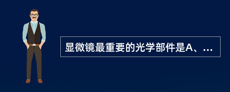 显微镜最重要的光学部件是A、镜筒B、聚光器C、透射式照明装置D、落射式照明装置E