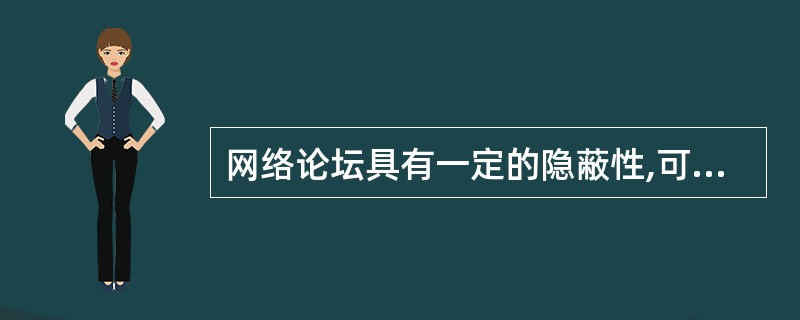 网络论坛具有一定的隐蔽性,可以用不同的“马甲”在论坛中扮演不同的角色。( )