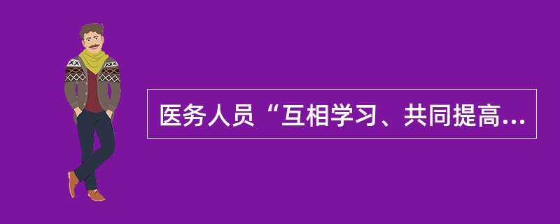 医务人员“互相学习、共同提高和发挥优势”为一道德原则的根据是A、医务人员分工不同