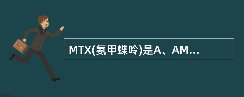 MTX(氨甲蝶呤)是A、AMP类似物B、嘧啶类似物C、叶酸类似物D、谷氨酰胺类似