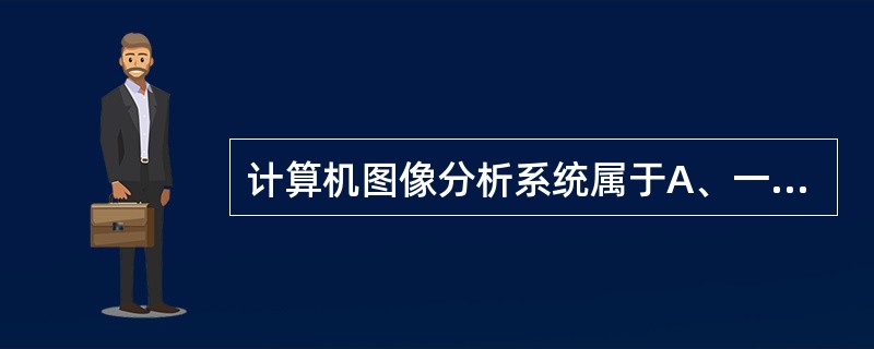 计算机图像分析系统属于A、一种操作系统B、一种硬件和软件组合系统C、一种操作平台