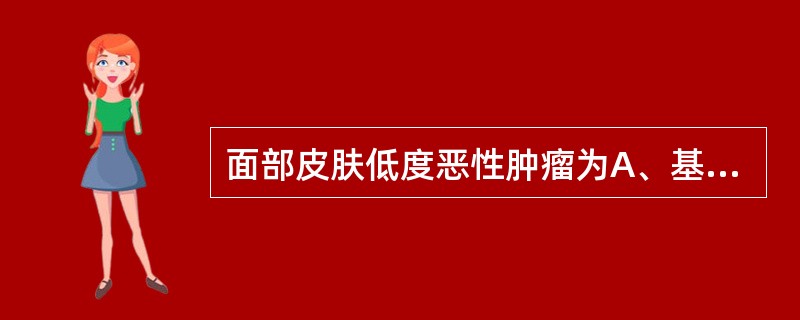 面部皮肤低度恶性肿瘤为A、基底细胞癌B、移行细胞癌C、鳞状细胞癌D、浆液性皮样腺