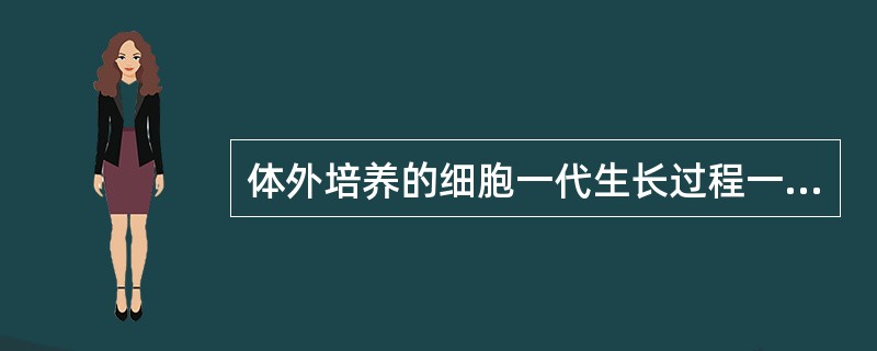 体外培养的细胞一代生长过程一般经历A、生长期、衰退期2个阶段B、原代期、传代期、