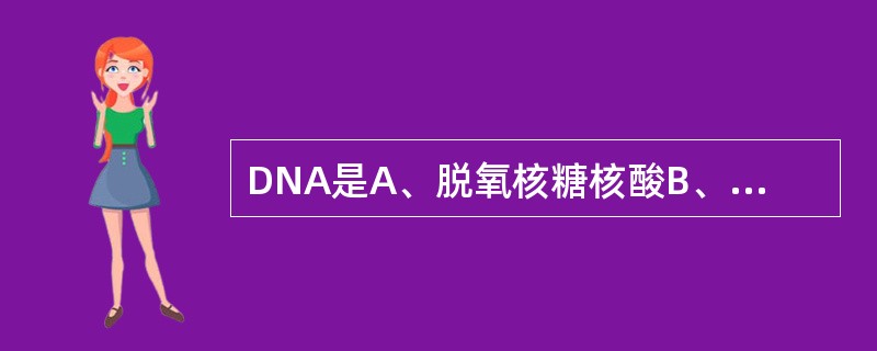DNA是A、脱氧核糖核酸B、核糖核酸C、脱氢酶D、脱氧核糖核酸酶E、脱氧核糖核苷