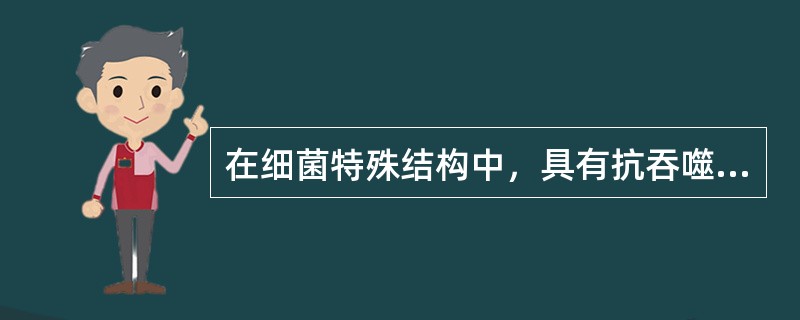 在细菌特殊结构中，具有抗吞噬作用的是A、芽胞B、性菌毛C、普通菌毛D、荚膜E、鞭