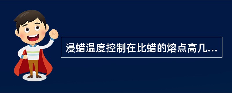 浸蜡温度控制在比蜡的熔点高几度为宜A、1℃B、2～4℃C、5～8℃D、8～10℃