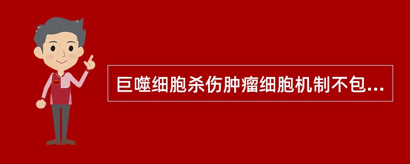 巨噬细胞杀伤肿瘤细胞机制不包括A、释放溶细胞酶B、呈递肿瘤抗原激活T细胞C、介导