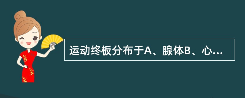 运动终板分布于A、腺体B、心肌C、平滑肌D、骨骼肌E、梭内肌纤维