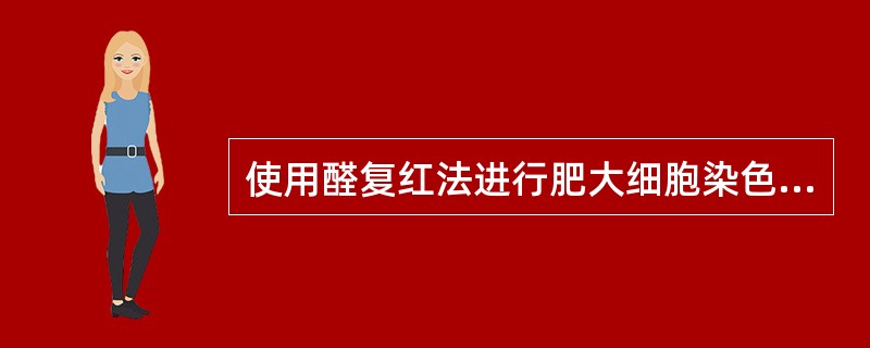 使用醛复红法进行肥大细胞染色时，固定常用A、甲醛生理盐水溶液B、Helly固定液