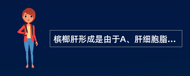 槟榔肝形成是由于A、肝细胞脂肪变性和结缔组织增生B、肝细胞脂肪变性和肝淤血C、肝