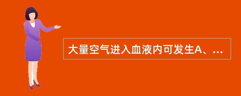 大量空气进入血液内可发生A、空气栓塞B、羊水栓塞C、脂肪栓塞D、血栓栓塞E、细菌