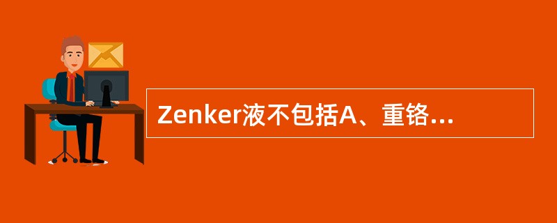 Zenker液不包括A、重铬酸钾B、氯化汞C、乙酸D、乙醇E、蒸馏水