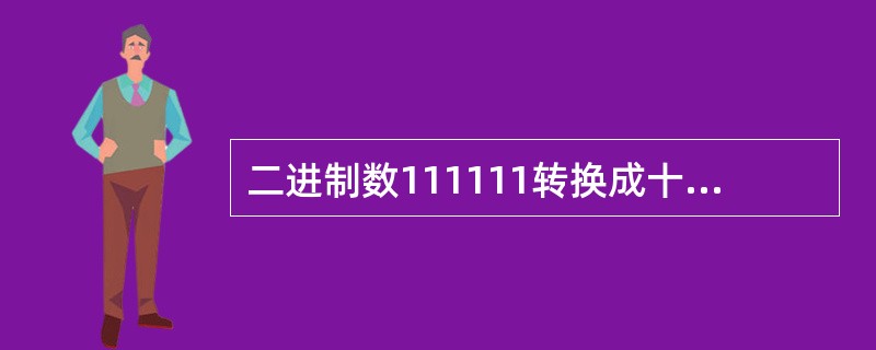 二进制数111111转换成十进制数是