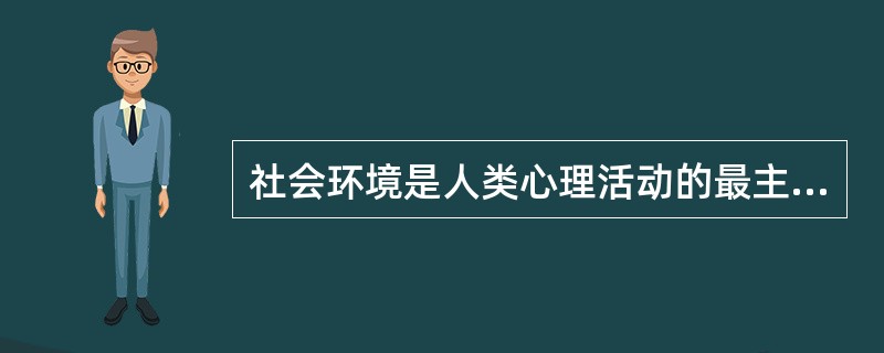 社会环境是人类心理活动的最主要源泉。( )