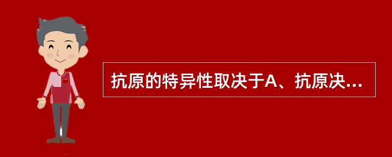 抗原的特异性取决于A、抗原决定簇的性质B、抗原的分子量C、抗原的反应原性D、抗原