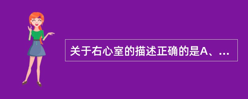 关于右心室的描述正确的是A、位于右心房的左前下方B、内面有梳状肌C、室壁比左心室