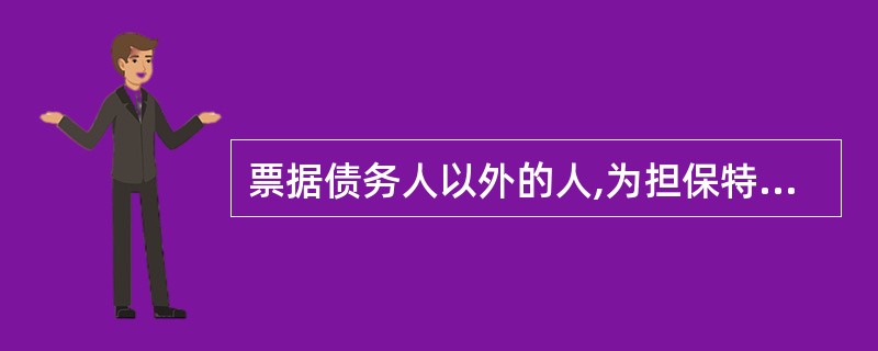 票据债务人以外的人,为担保特定债务人履行票据债务而在票据上记载有关事项并盖章的行