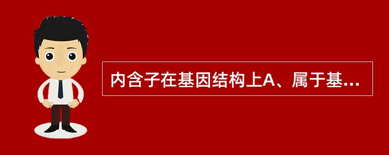 内含子在基因结构上A、属于基因序列的一部分，不编码基因产物B、不属于基因序列的一