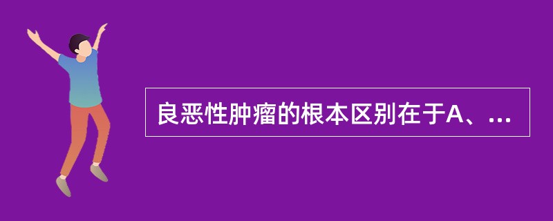 良恶性肿瘤的根本区别在于A、生长方式B、生长速度C、有无出血坏死D、核分裂象多少