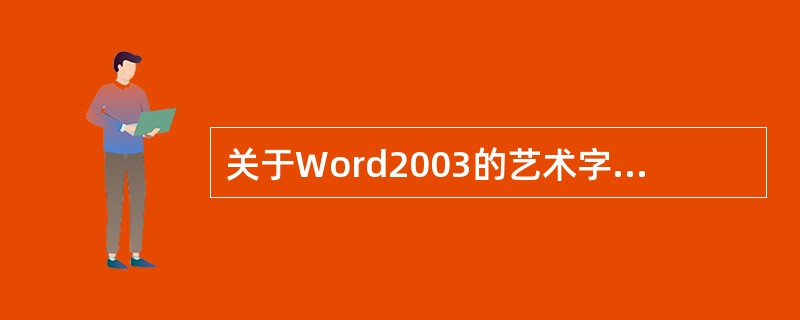 关于Word2003的艺术字,哪些说法是正确的