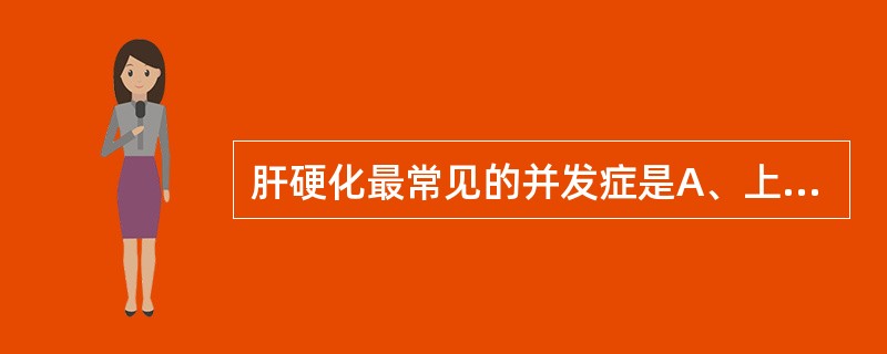 肝硬化最常见的并发症是A、上消化道大出血B、自发性腹膜炎C、肝性脑病D、原发性肝