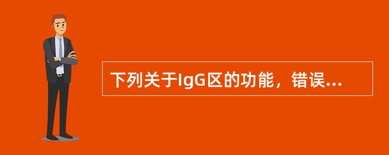 下列关于IgG区的功能，错误的是A、能激活补体B、能穿过胎盘C、能与Ag特异性结