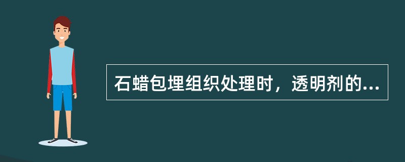 石蜡包埋组织处理时，透明剂的作用是A、将组织内的固定剂置换出来B、去除组织内的钙