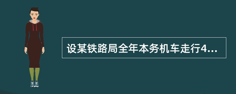 设某铁路局全年本务机车走行43 616千机公里,单机和重联机车共走行7861千机