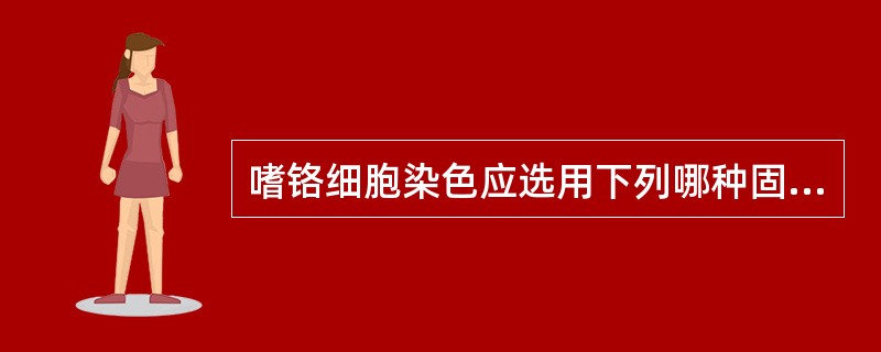 嗜铬细胞染色应选用下列哪种固定液固定组织A、B5固定液B、福尔马林C、Mulle