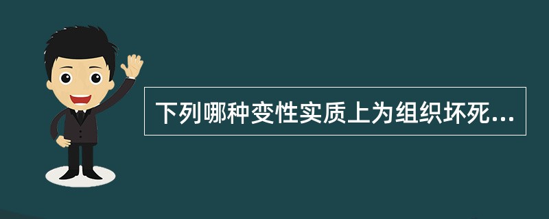 下列哪种变性实质上为组织坏死？( )A、黏液变性B、细胞水样变性C、纤维素样变性