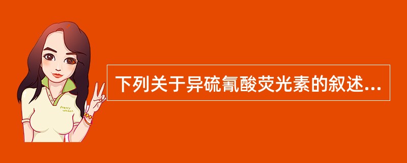 下列关于异硫氰酸荧光素的叙述，正确的是A、最大吸收波长是520～560nmB、最