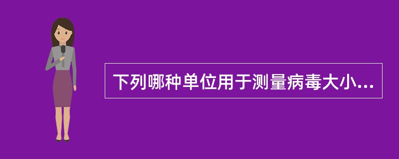 下列哪种单位用于测量病毒大小( )。A、厘米(cm)B、纳米(nm)C、毫米(m