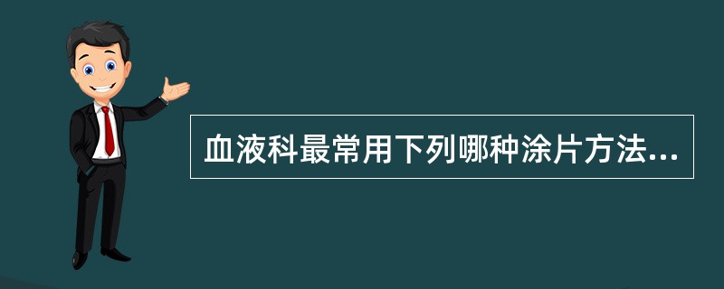 血液科最常用下列哪种涂片方法？( )A、涂抹法B、拉片法C、刮片法D、推片法E、